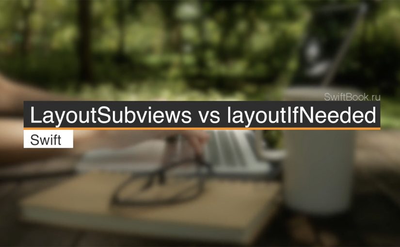 LayoutSubviews vs layoutIfNeeded